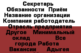 Секретарь  Обязанности: Приём › Название организации ­ Компания-работодатель › Отрасль предприятия ­ Другое › Минимальный оклад ­ 21 000 - Все города Работа » Вакансии   . Адыгея респ.,Майкоп г.